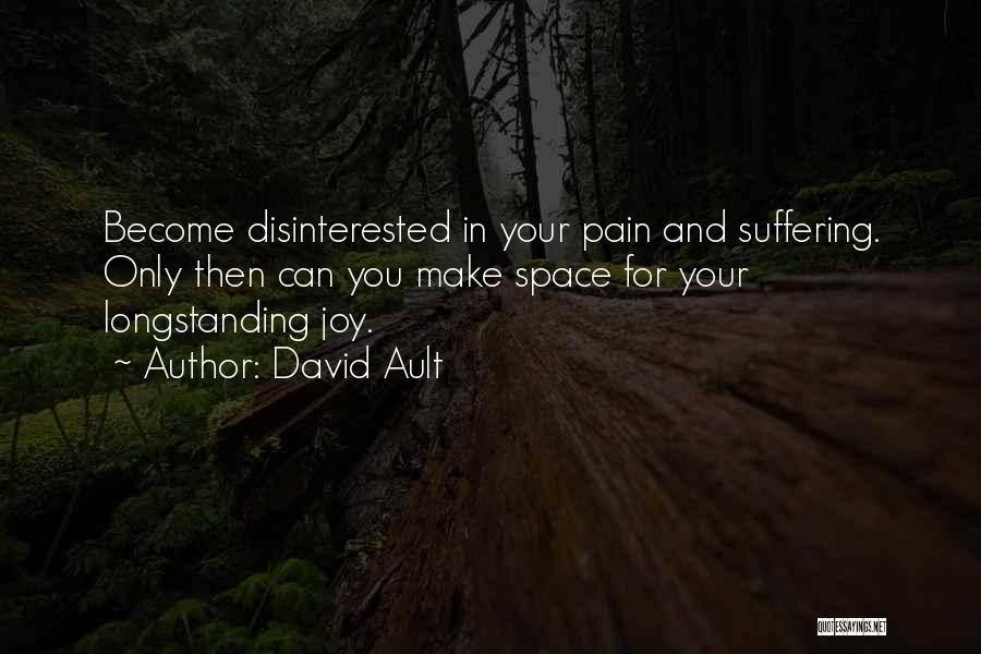 David Ault Quotes: Become Disinterested In Your Pain And Suffering. Only Then Can You Make Space For Your Longstanding Joy.