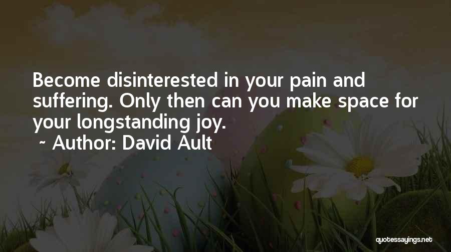 David Ault Quotes: Become Disinterested In Your Pain And Suffering. Only Then Can You Make Space For Your Longstanding Joy.
