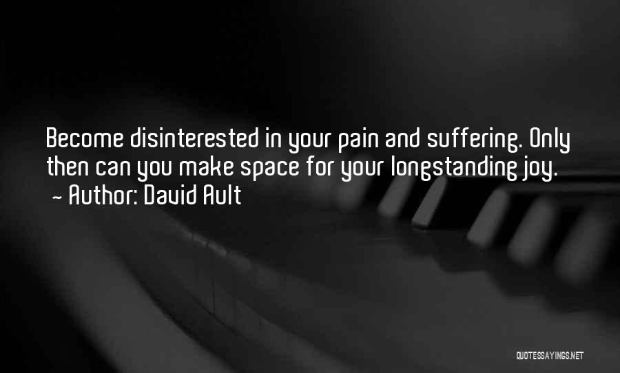 David Ault Quotes: Become Disinterested In Your Pain And Suffering. Only Then Can You Make Space For Your Longstanding Joy.