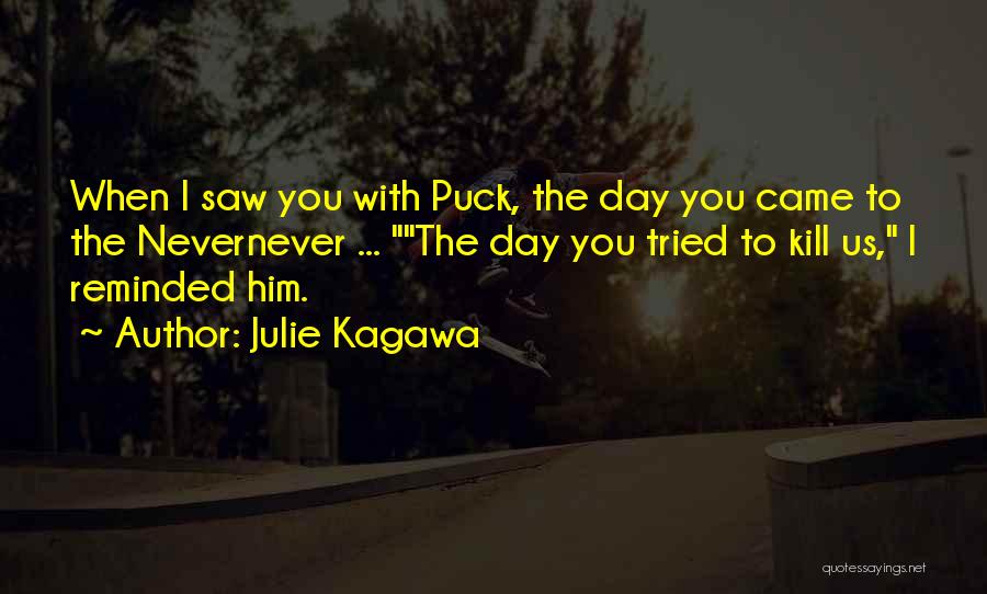 Julie Kagawa Quotes: When I Saw You With Puck, The Day You Came To The Nevernever ... The Day You Tried To Kill