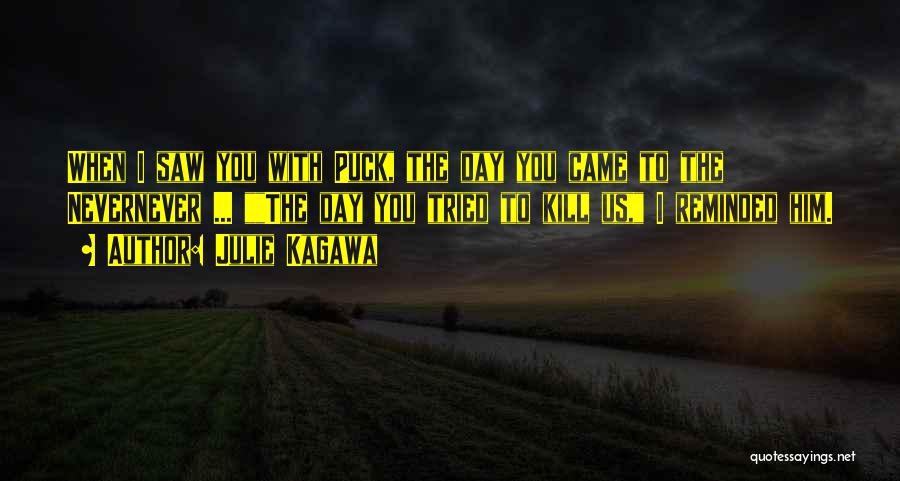 Julie Kagawa Quotes: When I Saw You With Puck, The Day You Came To The Nevernever ... The Day You Tried To Kill