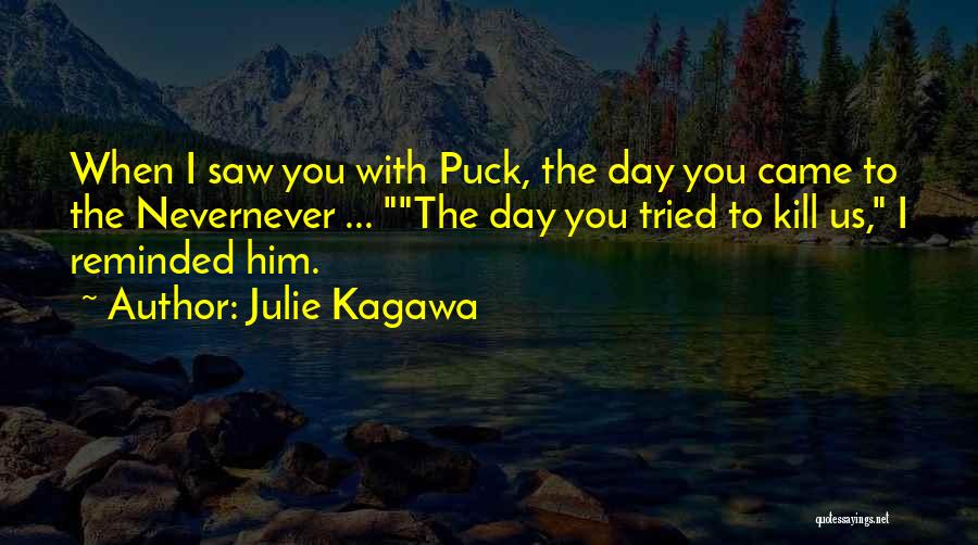 Julie Kagawa Quotes: When I Saw You With Puck, The Day You Came To The Nevernever ... The Day You Tried To Kill