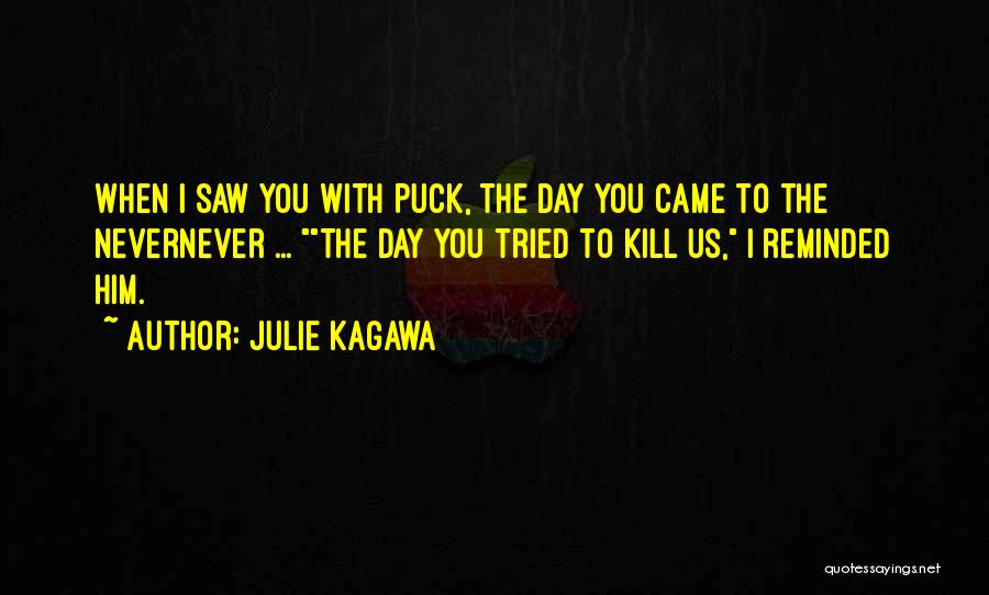 Julie Kagawa Quotes: When I Saw You With Puck, The Day You Came To The Nevernever ... The Day You Tried To Kill