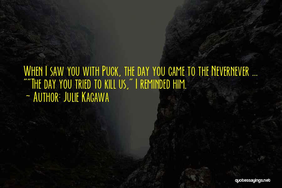 Julie Kagawa Quotes: When I Saw You With Puck, The Day You Came To The Nevernever ... The Day You Tried To Kill