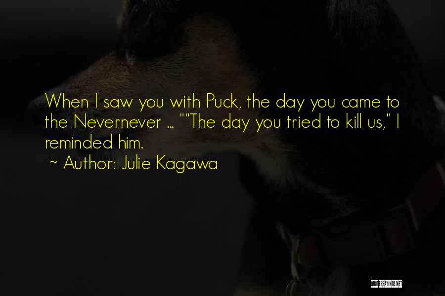 Julie Kagawa Quotes: When I Saw You With Puck, The Day You Came To The Nevernever ... The Day You Tried To Kill