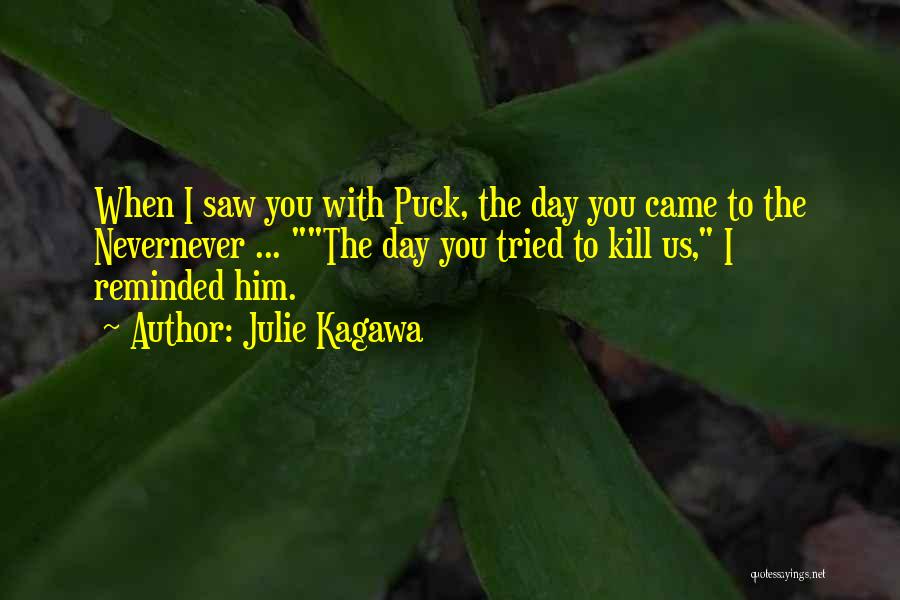 Julie Kagawa Quotes: When I Saw You With Puck, The Day You Came To The Nevernever ... The Day You Tried To Kill