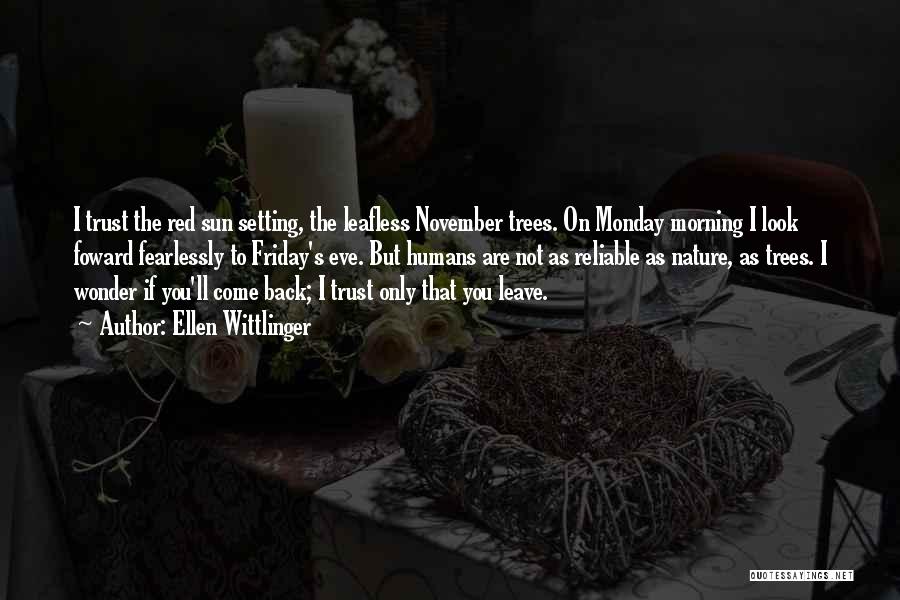 Ellen Wittlinger Quotes: I Trust The Red Sun Setting, The Leafless November Trees. On Monday Morning I Look Foward Fearlessly To Friday's Eve.