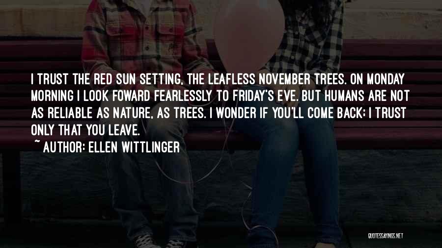 Ellen Wittlinger Quotes: I Trust The Red Sun Setting, The Leafless November Trees. On Monday Morning I Look Foward Fearlessly To Friday's Eve.