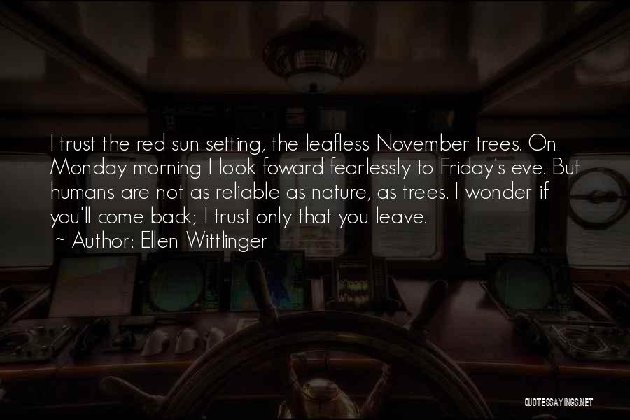 Ellen Wittlinger Quotes: I Trust The Red Sun Setting, The Leafless November Trees. On Monday Morning I Look Foward Fearlessly To Friday's Eve.