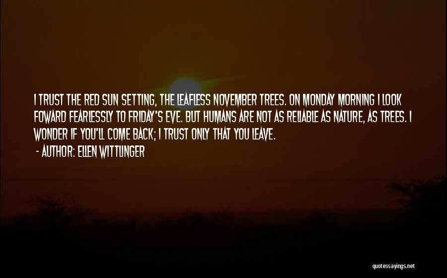 Ellen Wittlinger Quotes: I Trust The Red Sun Setting, The Leafless November Trees. On Monday Morning I Look Foward Fearlessly To Friday's Eve.