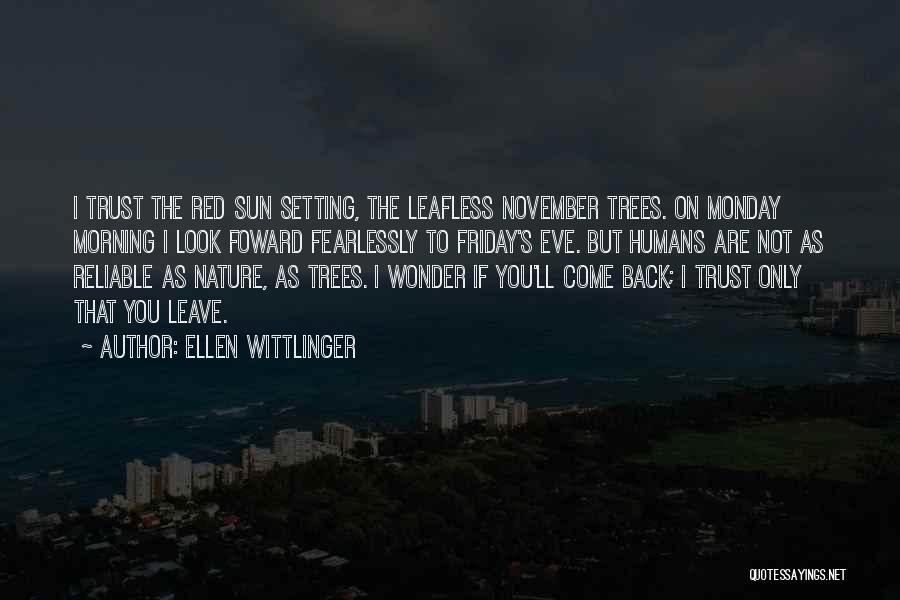 Ellen Wittlinger Quotes: I Trust The Red Sun Setting, The Leafless November Trees. On Monday Morning I Look Foward Fearlessly To Friday's Eve.