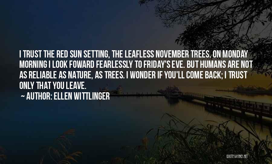 Ellen Wittlinger Quotes: I Trust The Red Sun Setting, The Leafless November Trees. On Monday Morning I Look Foward Fearlessly To Friday's Eve.