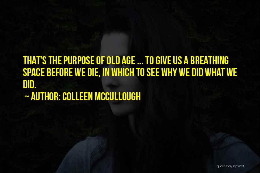 Colleen McCullough Quotes: That's The Purpose Of Old Age ... To Give Us A Breathing Space Before We Die, In Which To See