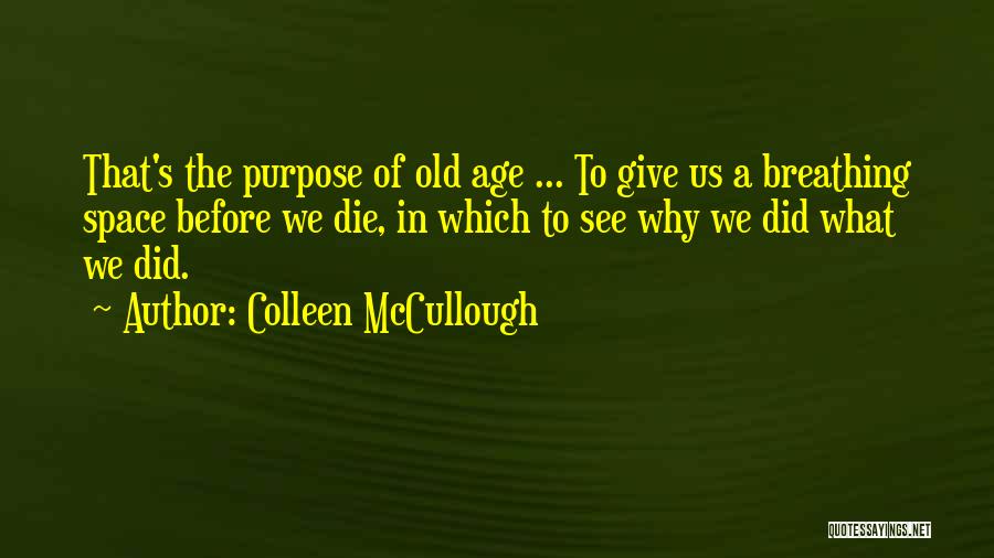 Colleen McCullough Quotes: That's The Purpose Of Old Age ... To Give Us A Breathing Space Before We Die, In Which To See