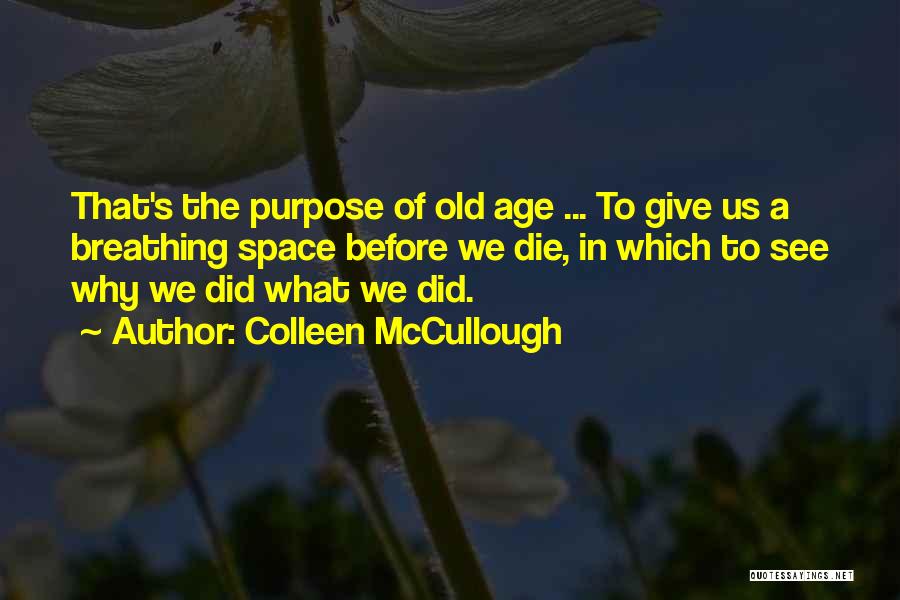 Colleen McCullough Quotes: That's The Purpose Of Old Age ... To Give Us A Breathing Space Before We Die, In Which To See