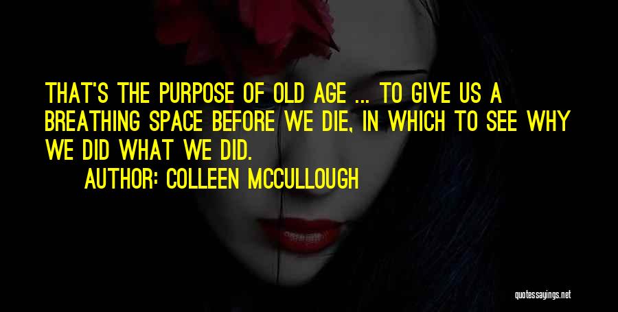 Colleen McCullough Quotes: That's The Purpose Of Old Age ... To Give Us A Breathing Space Before We Die, In Which To See