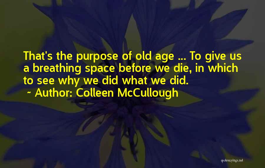 Colleen McCullough Quotes: That's The Purpose Of Old Age ... To Give Us A Breathing Space Before We Die, In Which To See