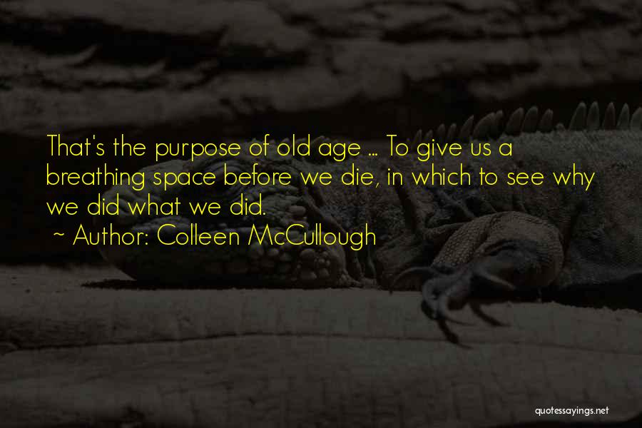 Colleen McCullough Quotes: That's The Purpose Of Old Age ... To Give Us A Breathing Space Before We Die, In Which To See