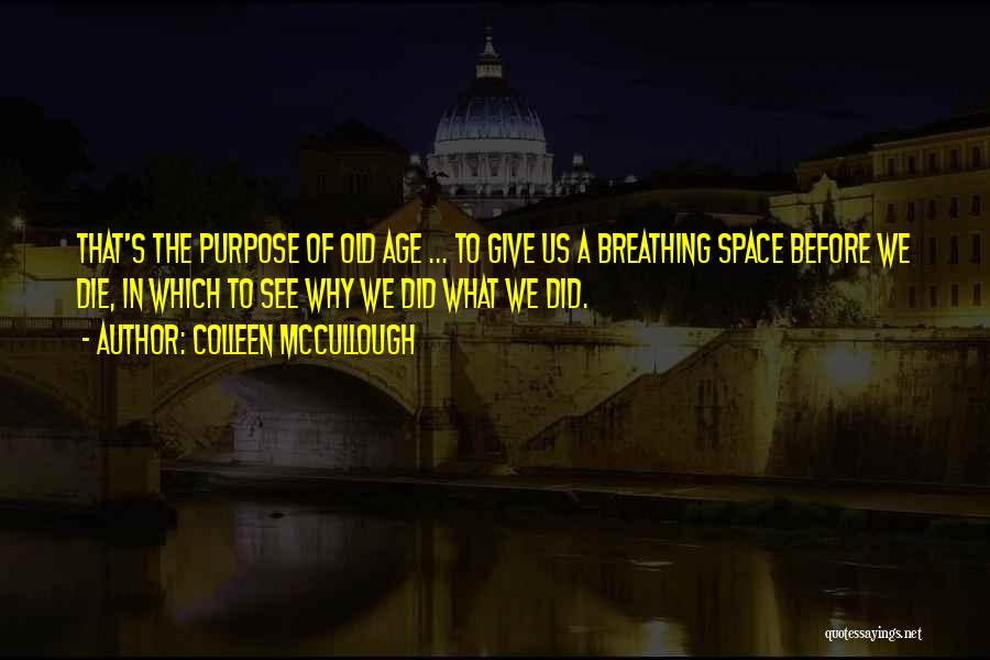 Colleen McCullough Quotes: That's The Purpose Of Old Age ... To Give Us A Breathing Space Before We Die, In Which To See