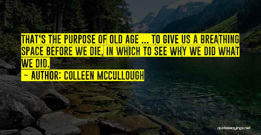 Colleen McCullough Quotes: That's The Purpose Of Old Age ... To Give Us A Breathing Space Before We Die, In Which To See