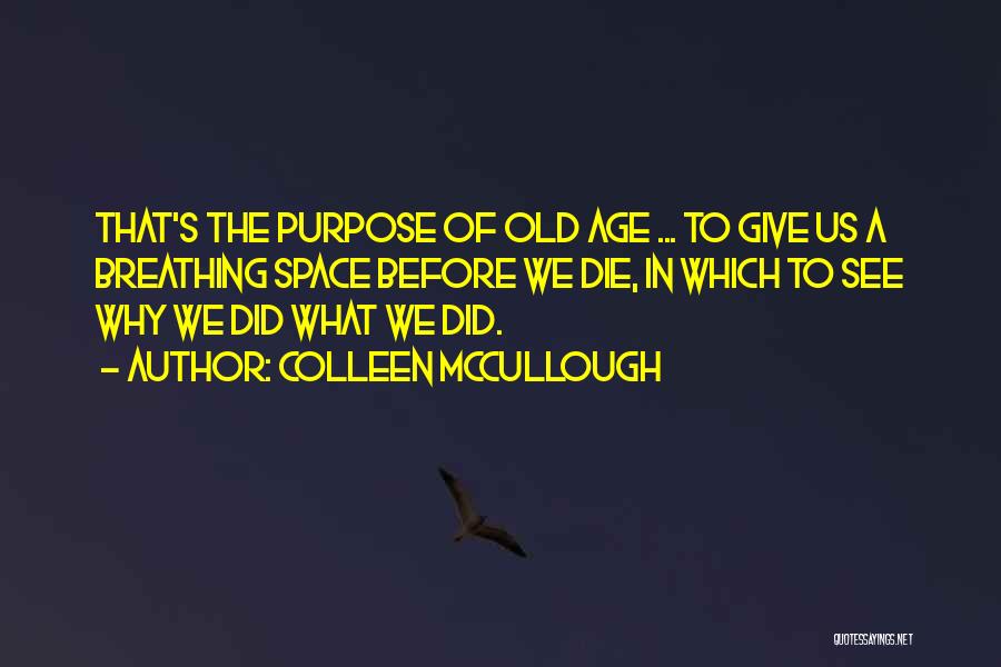 Colleen McCullough Quotes: That's The Purpose Of Old Age ... To Give Us A Breathing Space Before We Die, In Which To See