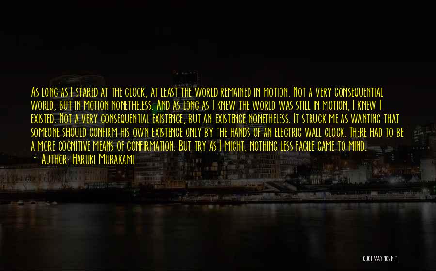 Haruki Murakami Quotes: As Long As I Stared At The Clock, At Least The World Remained In Motion. Not A Very Consequential World,
