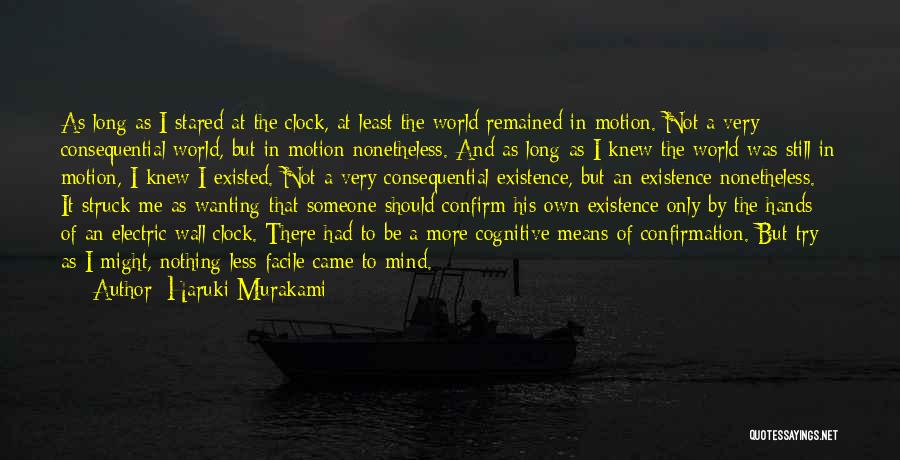 Haruki Murakami Quotes: As Long As I Stared At The Clock, At Least The World Remained In Motion. Not A Very Consequential World,