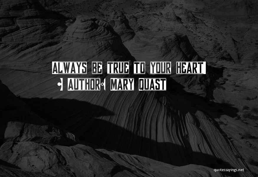 Mary Quast Quotes: Always Be True To Your Heart!