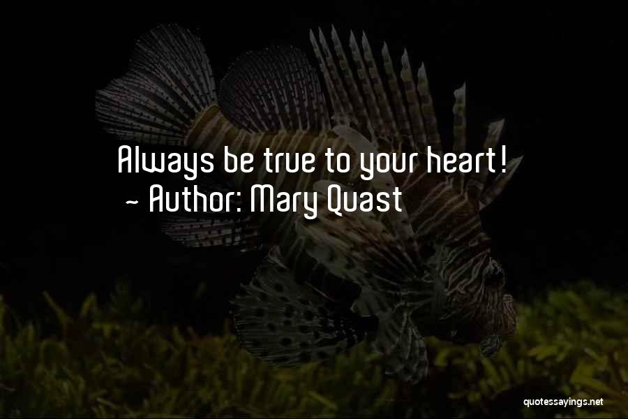 Mary Quast Quotes: Always Be True To Your Heart!