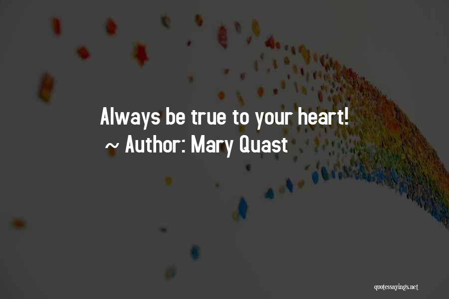 Mary Quast Quotes: Always Be True To Your Heart!