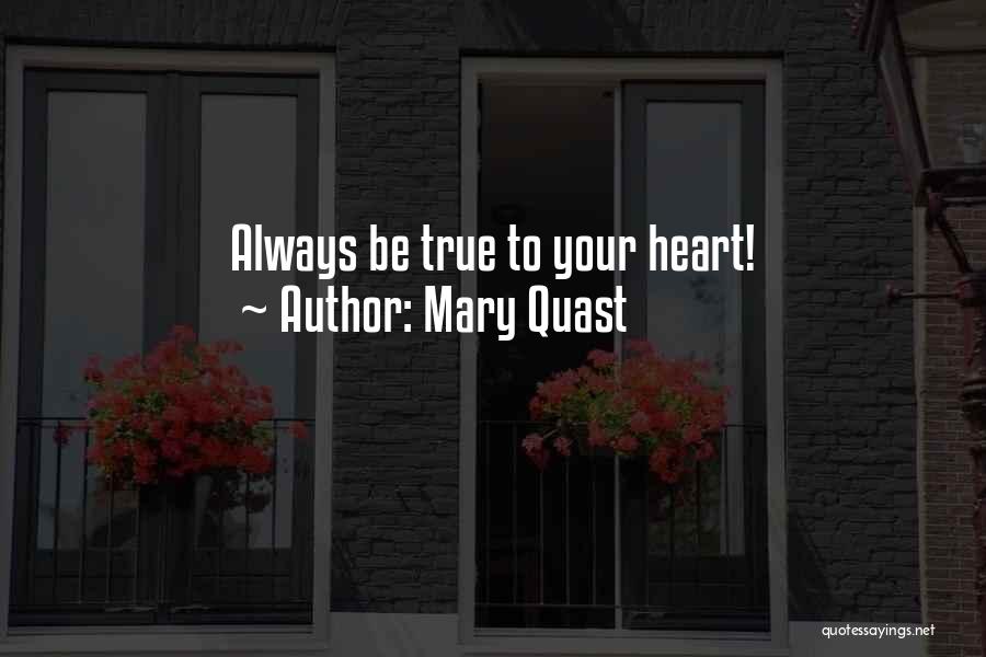 Mary Quast Quotes: Always Be True To Your Heart!