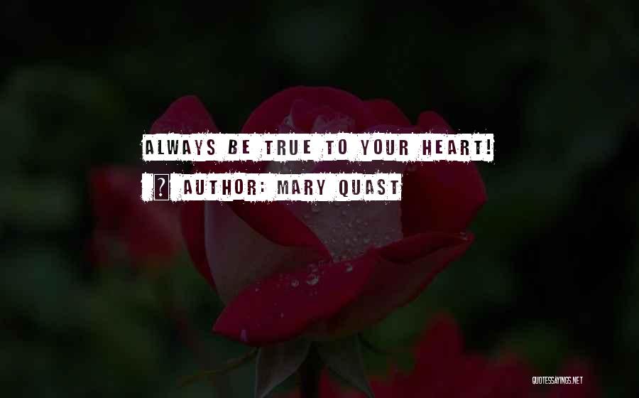 Mary Quast Quotes: Always Be True To Your Heart!