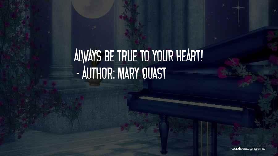 Mary Quast Quotes: Always Be True To Your Heart!