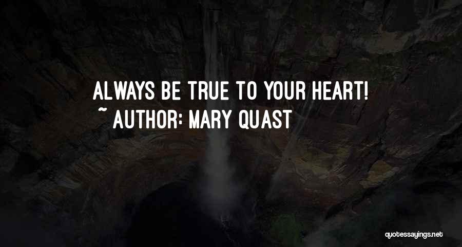 Mary Quast Quotes: Always Be True To Your Heart!