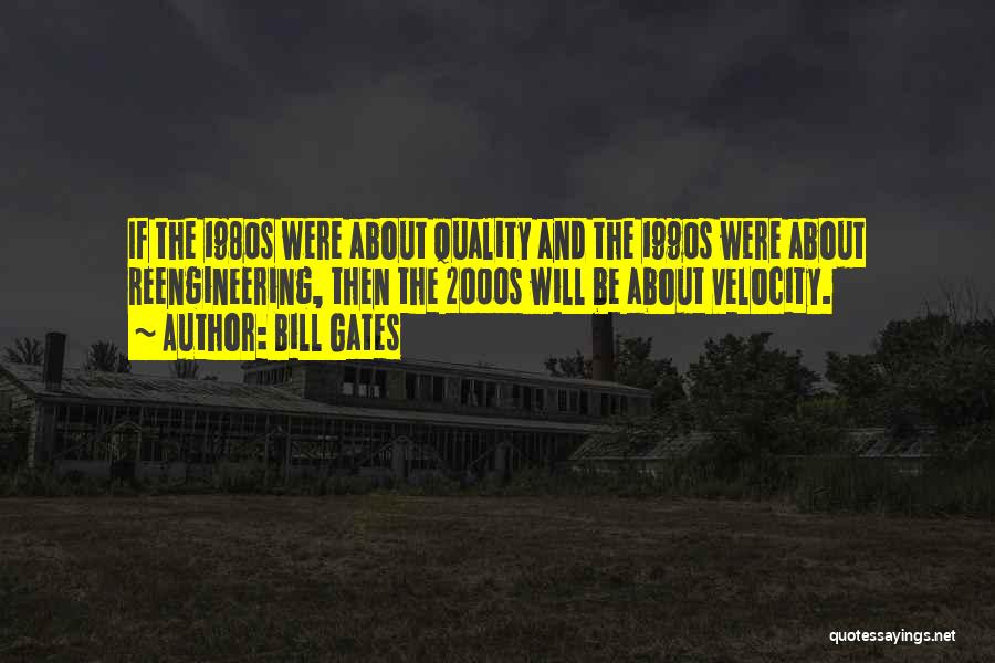 Bill Gates Quotes: If The 1980s Were About Quality And The 1990s Were About Reengineering, Then The 2000s Will Be About Velocity.