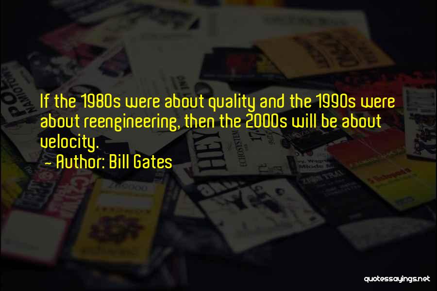 Bill Gates Quotes: If The 1980s Were About Quality And The 1990s Were About Reengineering, Then The 2000s Will Be About Velocity.