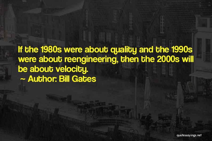 Bill Gates Quotes: If The 1980s Were About Quality And The 1990s Were About Reengineering, Then The 2000s Will Be About Velocity.