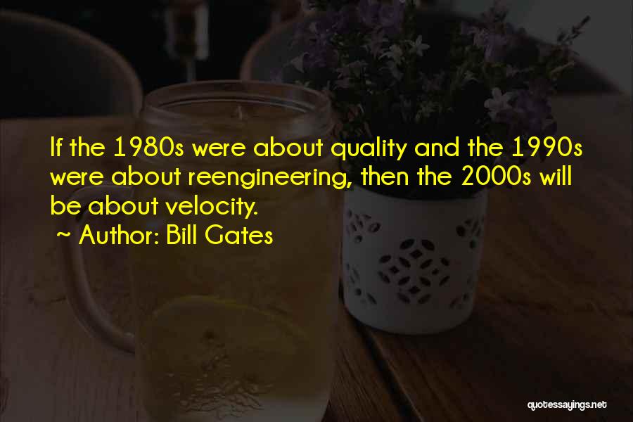 Bill Gates Quotes: If The 1980s Were About Quality And The 1990s Were About Reengineering, Then The 2000s Will Be About Velocity.