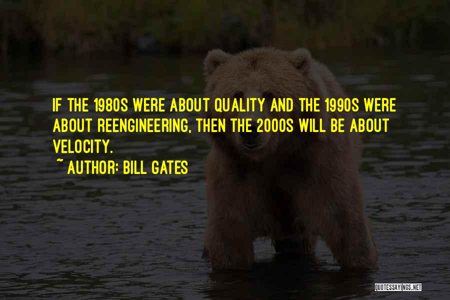 Bill Gates Quotes: If The 1980s Were About Quality And The 1990s Were About Reengineering, Then The 2000s Will Be About Velocity.