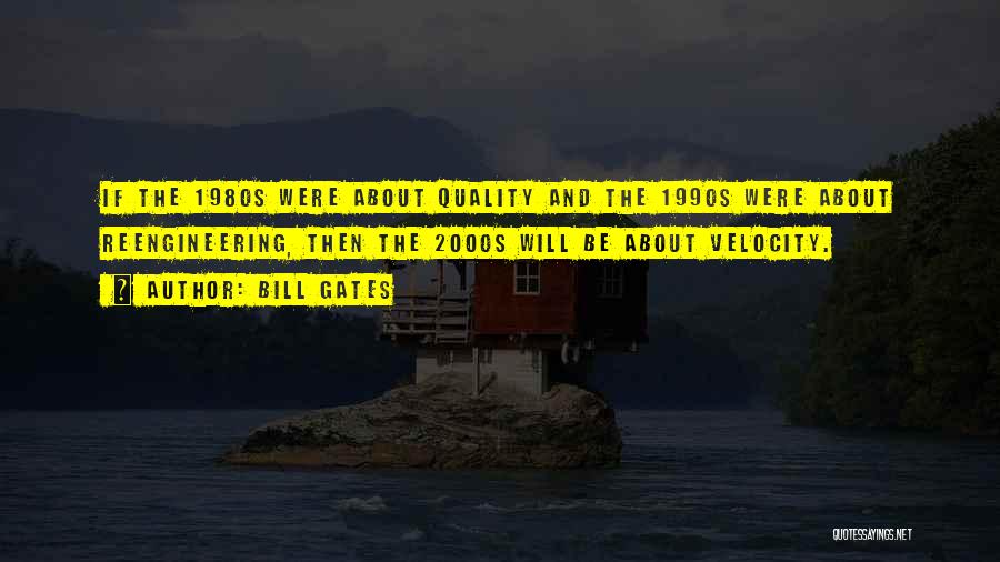 Bill Gates Quotes: If The 1980s Were About Quality And The 1990s Were About Reengineering, Then The 2000s Will Be About Velocity.