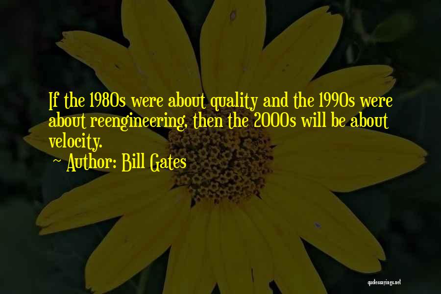 Bill Gates Quotes: If The 1980s Were About Quality And The 1990s Were About Reengineering, Then The 2000s Will Be About Velocity.