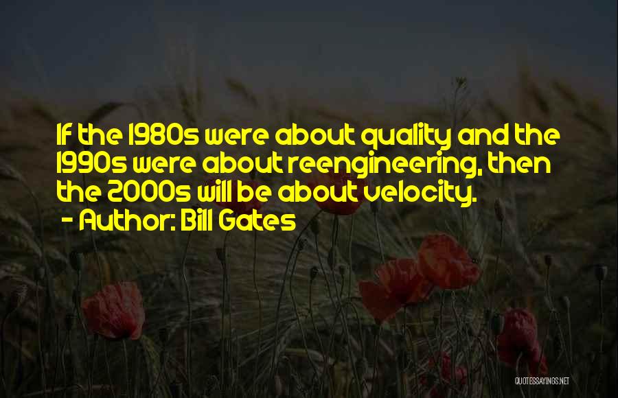 Bill Gates Quotes: If The 1980s Were About Quality And The 1990s Were About Reengineering, Then The 2000s Will Be About Velocity.