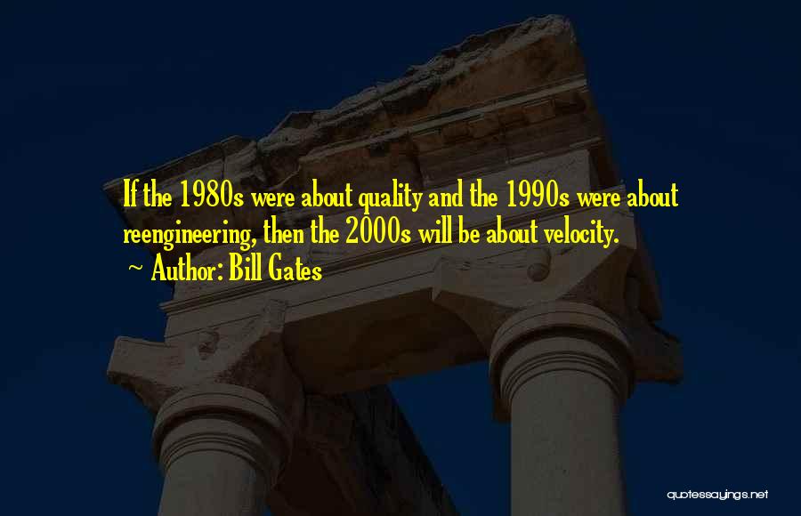 Bill Gates Quotes: If The 1980s Were About Quality And The 1990s Were About Reengineering, Then The 2000s Will Be About Velocity.