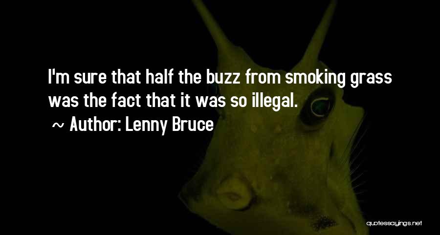 Lenny Bruce Quotes: I'm Sure That Half The Buzz From Smoking Grass Was The Fact That It Was So Illegal.