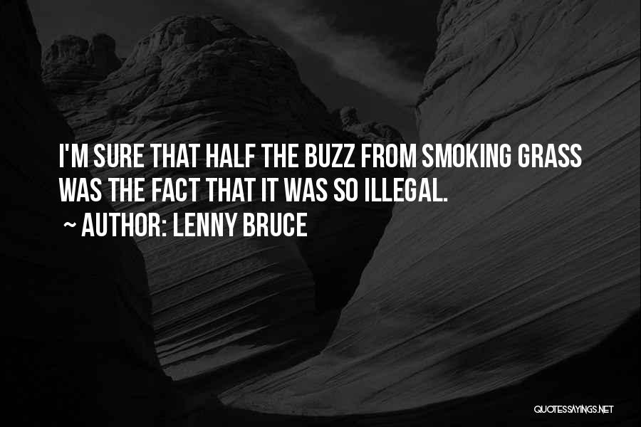 Lenny Bruce Quotes: I'm Sure That Half The Buzz From Smoking Grass Was The Fact That It Was So Illegal.