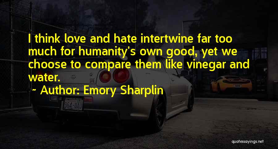 Emory Sharplin Quotes: I Think Love And Hate Intertwine Far Too Much For Humanity's Own Good, Yet We Choose To Compare Them Like