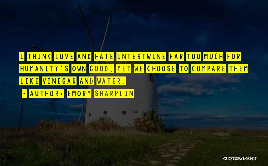 Emory Sharplin Quotes: I Think Love And Hate Intertwine Far Too Much For Humanity's Own Good, Yet We Choose To Compare Them Like