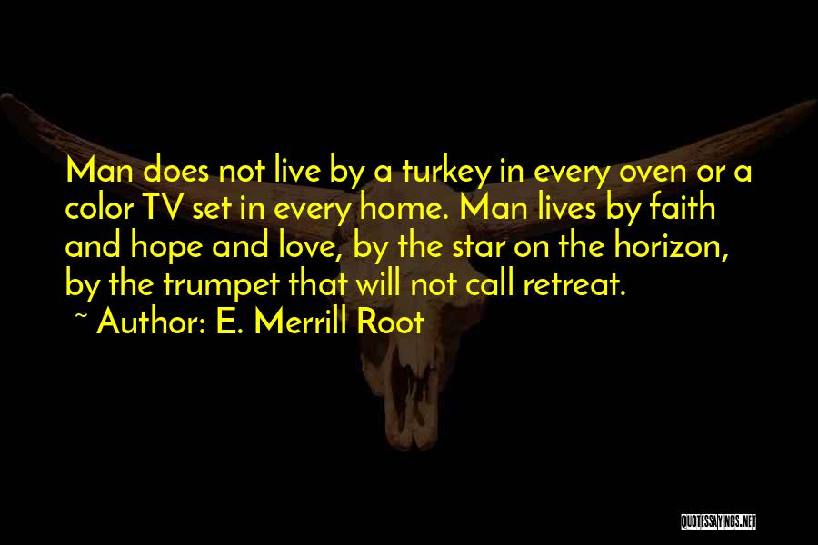 E. Merrill Root Quotes: Man Does Not Live By A Turkey In Every Oven Or A Color Tv Set In Every Home. Man Lives