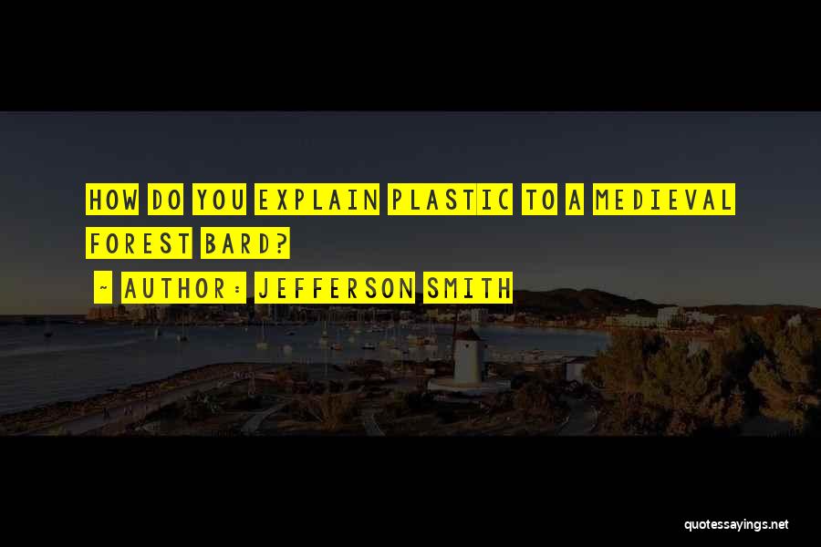 Jefferson Smith Quotes: How Do You Explain Plastic To A Medieval Forest Bard?