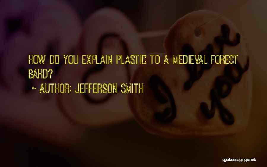 Jefferson Smith Quotes: How Do You Explain Plastic To A Medieval Forest Bard?